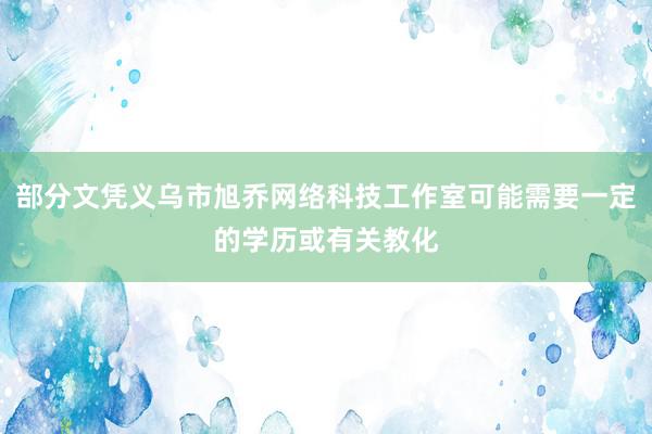 部分文凭义乌市旭乔网络科技工作室可能需要一定的学历或有关教化