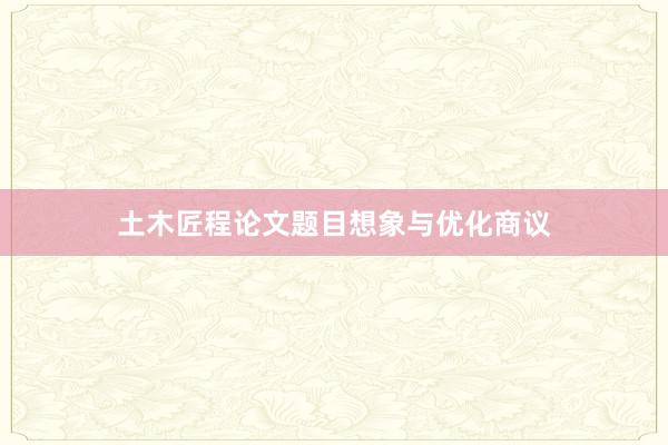 土木匠程论文题目想象与优化商议